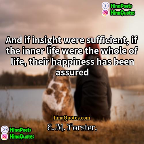 E M Forster Quotes | And if insight were sufficient, if the
